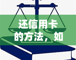 还信用卡的方法，如何轻松还清信用卡债务：的还款策略