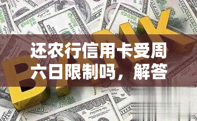 还农行信用卡受周六日限制吗，解答疑惑：农行信用卡在周六日有使用限制吗？