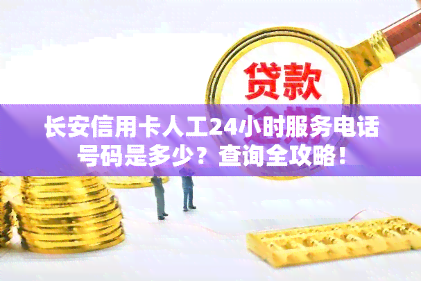 长安信用卡人工24小时服务电话号码是多少？查询全攻略！