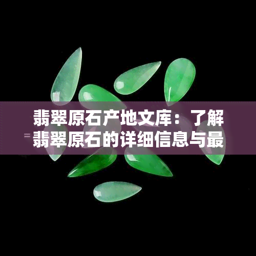 翡翠原石产地文库：了解翡翠原石的详细信息与更佳购买地点