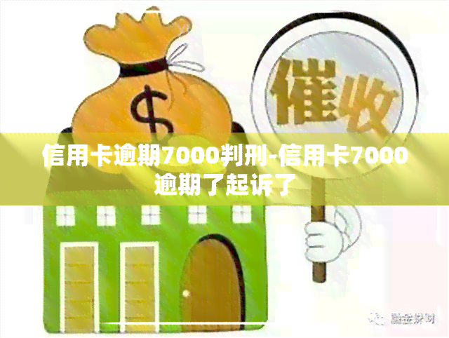 信用卡逾期7000判刑-信用卡7000逾期了起诉了