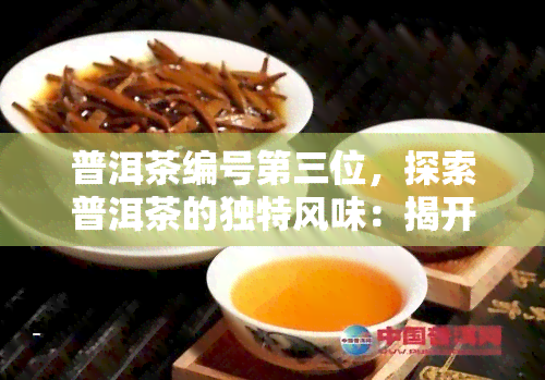 普洱茶编号第三位，探索普洱茶的独特风味：揭开编号第三位的神秘面纱