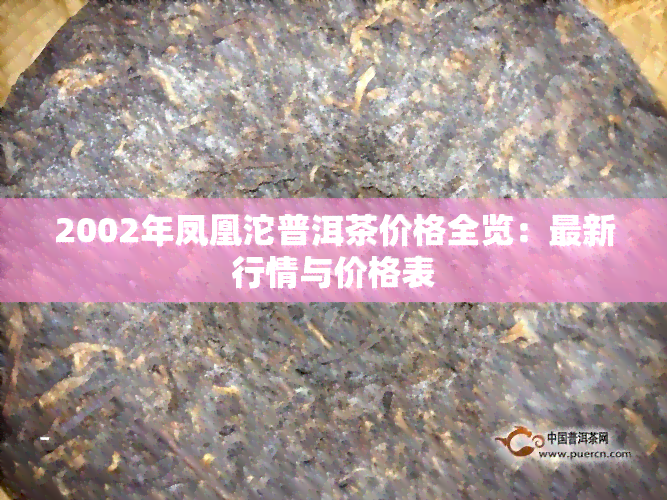 2002年凤凰沱普洱茶价格全览：最新行情与价格表