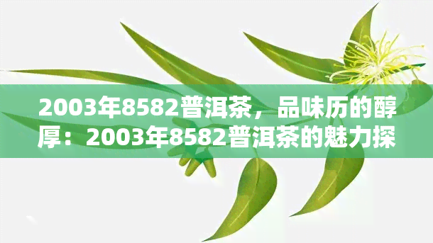 2003年8582普洱茶，品味历的醇厚：2003年8582普洱茶的魅力探究