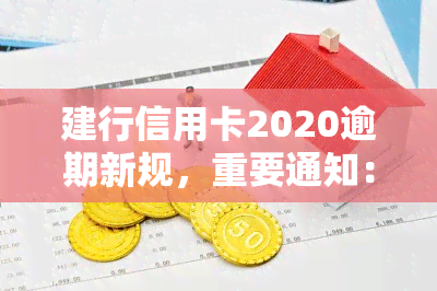 建行信用卡2020逾期新规，重要通知：建行信用卡2020年逾期处理新规定解析