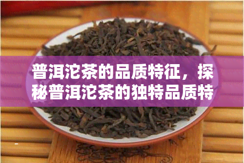 普洱沱茶的品质特征，探秘普洱沱茶的独特品质特征