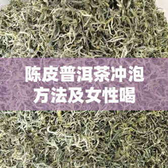 陈皮普洱茶冲泡方法及女性喝的好处全解