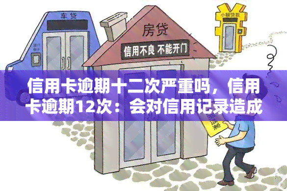 信用卡逾期十二次严重吗，信用卡逾期12次：会对信用记录造成严重影响吗？