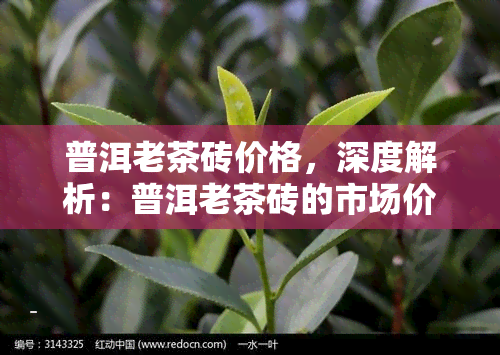 普洱老茶砖价格，深度解析：普洱老茶砖的市场价格与收藏价值