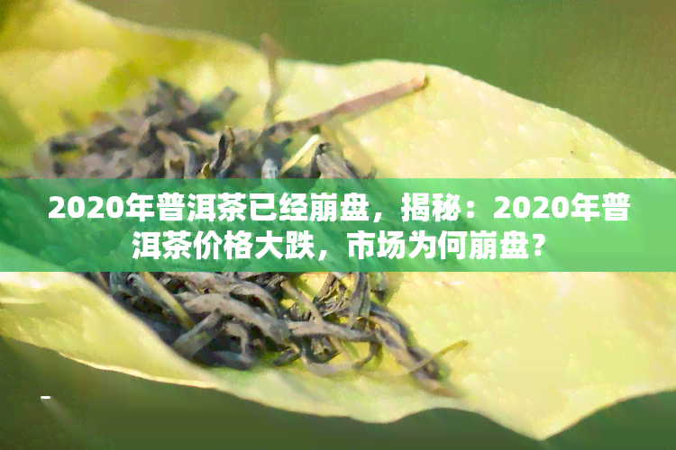 2020年普洱茶已经 *** ，揭秘：2020年普洱茶价格大跌，市场为何 *** ？