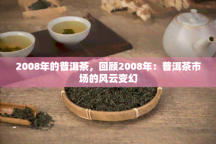 2008年的普洱茶，回顾2008年：普洱茶市场的风云变幻