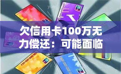 欠信用卡100万无力偿还：可能面临牢狱之灾