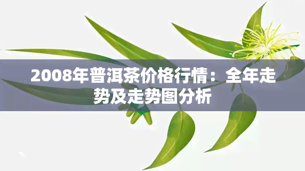 2008年普洱茶价格行情：全年走势及走势图分析