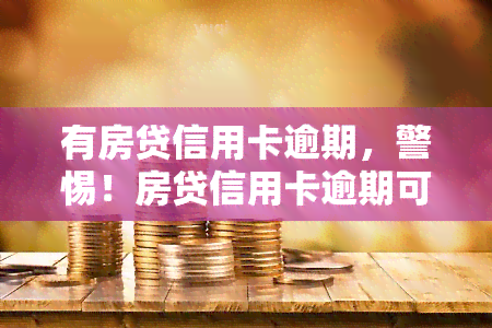 有房贷信用卡逾期，警惕！房贷信用卡逾期可能带来的严重后果