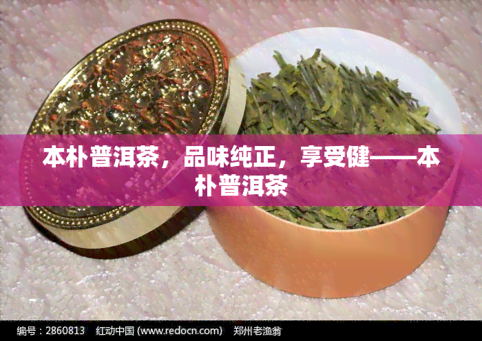 本朴普洱茶，品味纯正，享受健——本朴普洱茶