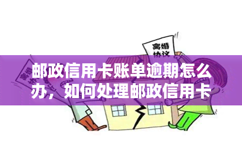 邮政信用卡账单逾期怎么办，如何处理邮政信用卡账单逾期问题？