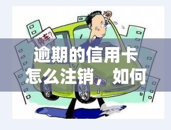 逾期的信用卡怎么注销，如何处理逾期信用卡：注销步骤详解