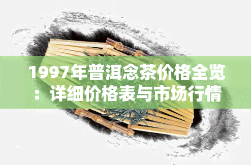 1997年普洱念茶价格全览：详细价格表与市场行情