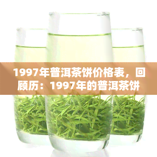 1997年普洱茶饼价格表，回顾历：1997年的普洱茶饼价格一览表