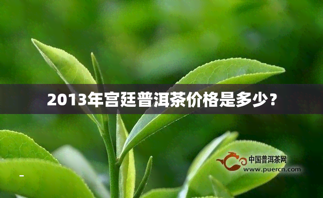 2013年宫廷普洱茶价格是多少？