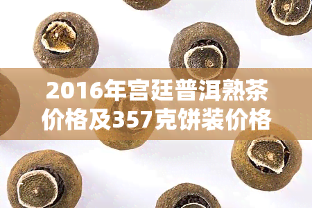 2016年宫廷普洱熟茶价格及357克饼装价格一览