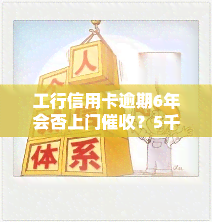 工行信用卡逾期6年会否上门？5千信用卡逾期6个月处理方式