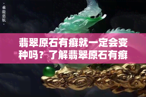 翡翠原石有癣就一定会变种吗？了解翡翠原石有癣的影响与后果