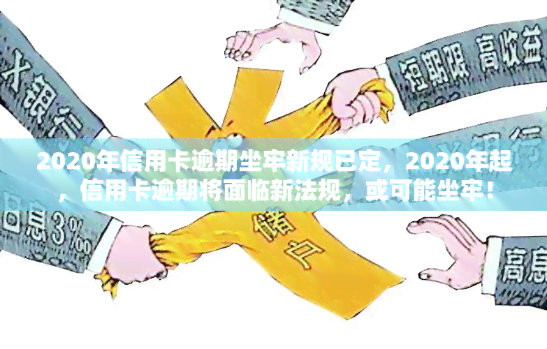 2020年信用卡逾期坐牢新规已定，2020年起，信用卡逾期将面临新法规，或可能坐牢！