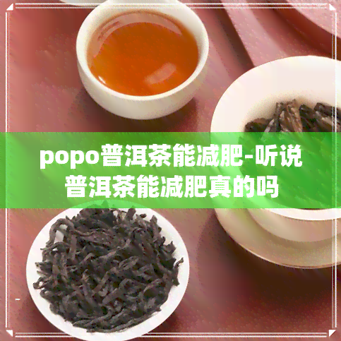 popo普洱茶能减肥-听说普洱茶能减肥真的吗