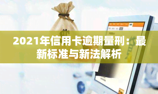 2021年信用卡逾期量刑：最新标准与新法解析