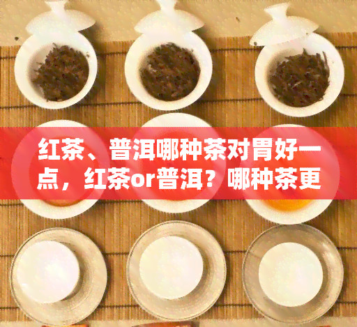 红茶、普洱哪种茶对胃好一点，红茶or普洱？哪种茶更适合养胃？