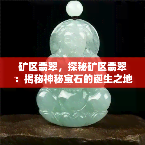 矿区翡翠，探秘矿区翡翠：揭秘神秘宝石的诞生之地