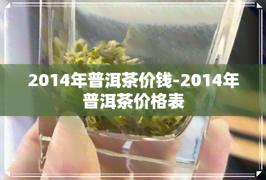 2014年普洱茶价钱-2014年普洱茶价格表