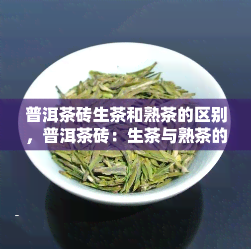 普洱茶砖生茶和熟茶的区别，普洱茶砖：生茶与熟茶的显著区别解析