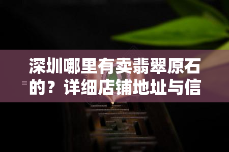 深圳哪里有卖翡翠原石的？详细店铺地址与信息大全！