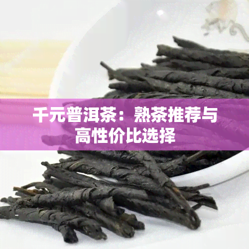 千元普洱茶：熟茶推荐与高性价比选择