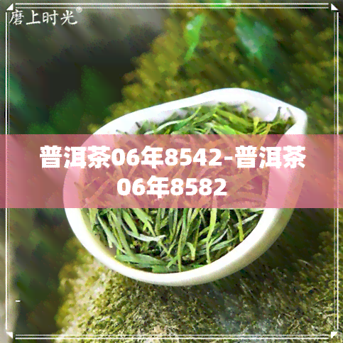 普洱茶06年8542-普洱茶06年8582