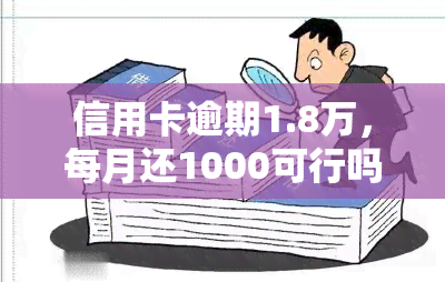 信用卡逾期1.8万，每月还1000可行吗？1w逾期一个月利息如何计算？1.5万逾期一年需要偿还多少？