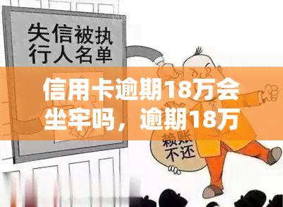 信用卡逾期18万会坐牢吗，逾期18万的信用卡欠款，是否会面临牢狱之灾？