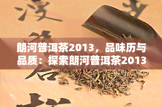 朗河普洱茶2013，品味历与品质：探索朗河普洱茶2013的魅力