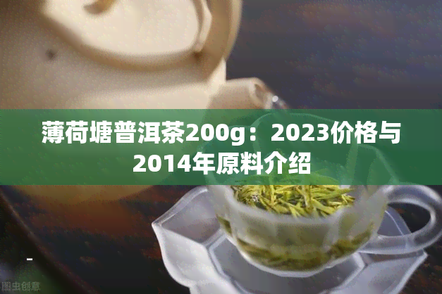 薄荷塘普洱茶200g：2023价格与2014年原料介绍