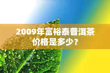 2009年富裕泰普洱茶价格是多少？