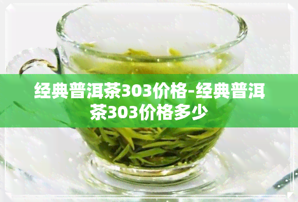 经典普洱茶303价格-经典普洱茶303价格多少