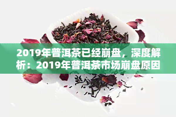 2019年普洱茶已经 *** ，深度解析：2019年普洱茶市场 *** 原因及影响