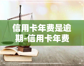 信用卡年费是逾期-信用卡年费是逾期吗