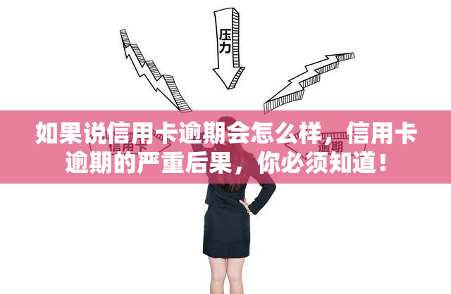 如果说信用卡逾期会怎么样，信用卡逾期的严重后果，你必须知道！