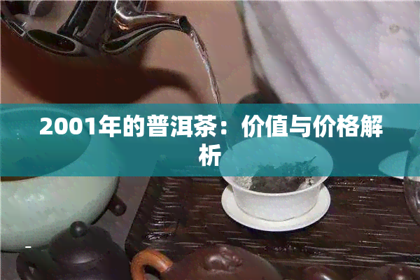 2001年的普洱茶：价值与价格解析