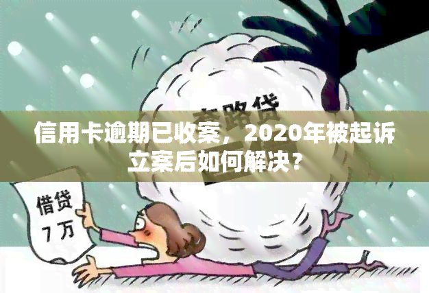 信用卡逾期已收案，2020年被起诉立案后如何解决？