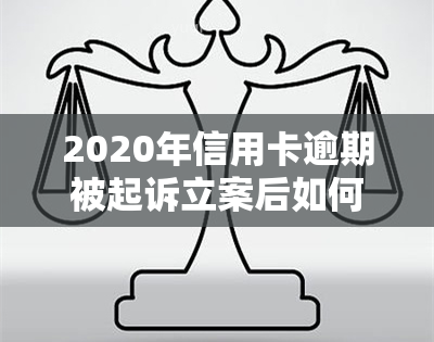 2020年信用卡逾期被起诉立案后如何解决及没钱还的应对策略