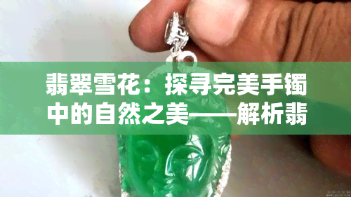 翡翠雪花：探寻完美手镯中的自然之美——解析翡翠雪花棉